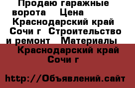 Продаю гаражные  ворота  › Цена ­ 2 500 - Краснодарский край, Сочи г. Строительство и ремонт » Материалы   . Краснодарский край,Сочи г.